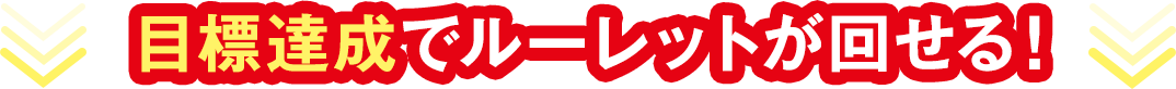 目標達成で ルーレットが回せる！
