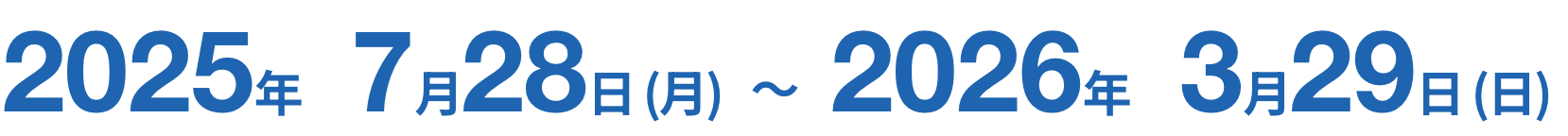2025年7月28日(月)～2026年3月29日(日)