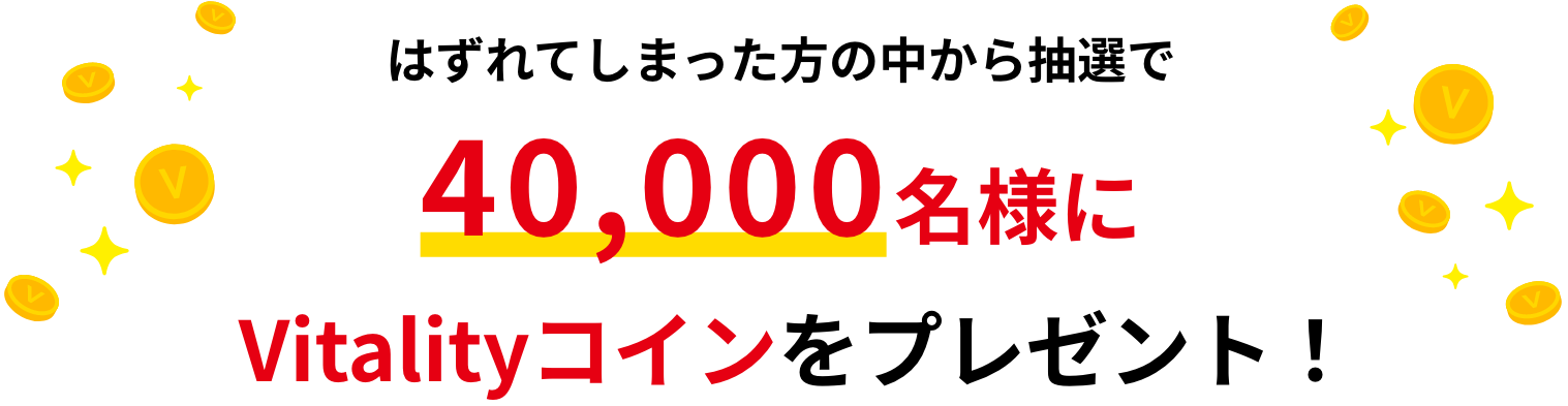 はずれてしまった方の中から抽選で40,000名様にVitalityコインをプレゼント！