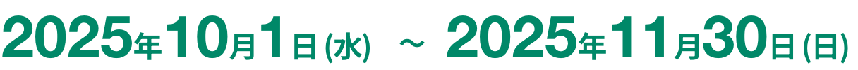 2025年10月1日 (水) ～2025年11月30日 (日)